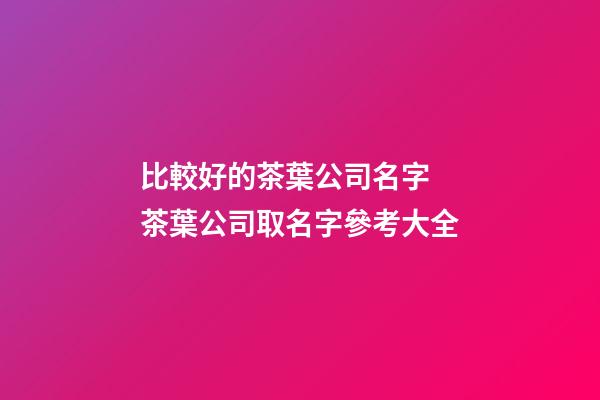比較好的茶葉公司名字 茶葉公司取名字參考大全-第1張-公司起名-玄機(jī)派